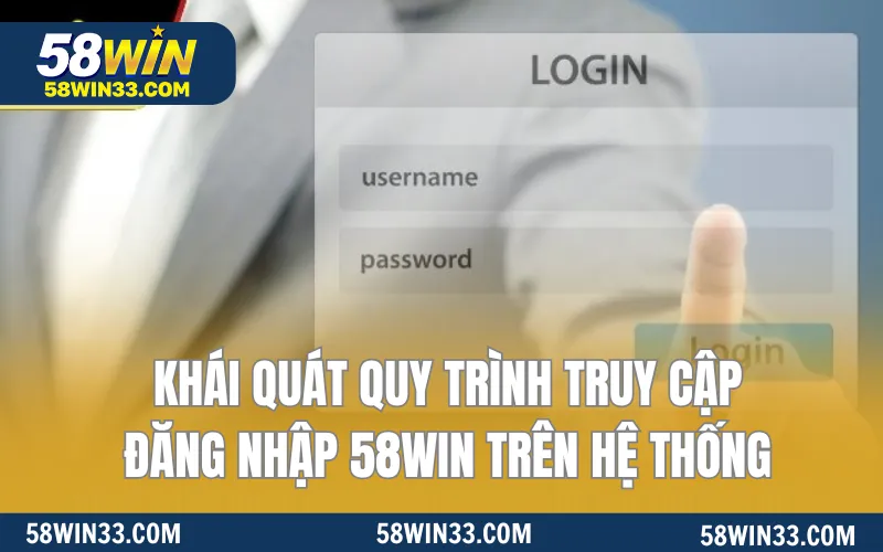 Khái quát quy trình truy cập đăng nhập 58WIN trên hệ thống 
