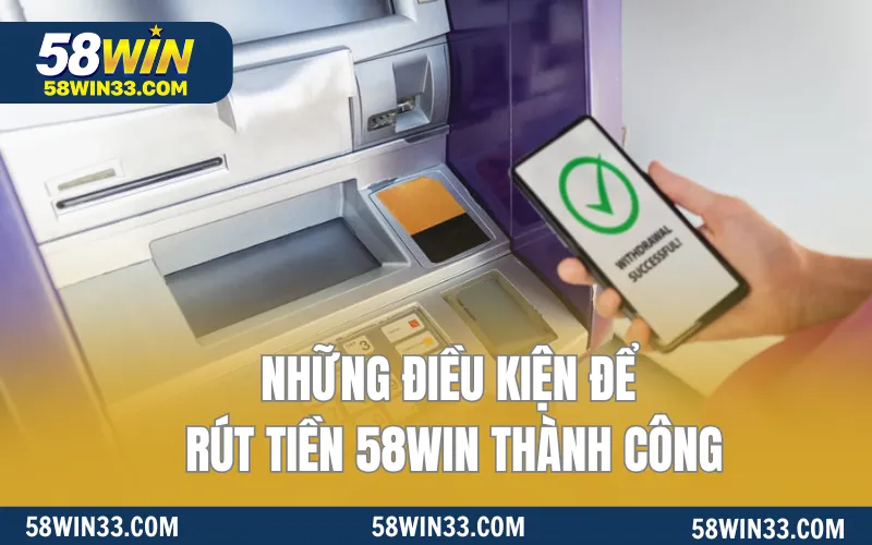 Những điều kiện để rút tiền 58WIN thành công