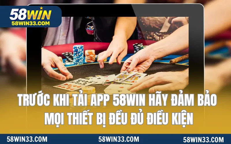 Trước khi tải app 58WIN hãy đảm bảo mọi thiết bị đều đủ điều kiện