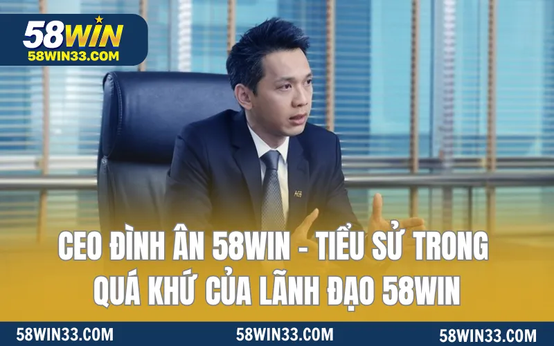 CEO Đình Ân 58WIN - Tiểu sử trong quá khứ của lãnh đạo 58WIN