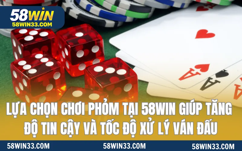 Lựa chọn chơi phỏm tại 58WIN  giúp tăng độ tin cậy và tốc độ xử lý ván đấu