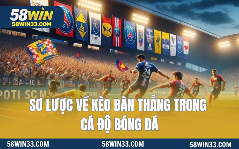 Sơ lược về kèo bàn thắng trong cá độ bóng đá