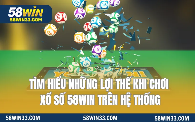 Tìm hiểu những lợi thế khi chơi xổ số 58WIN trên hệ thống