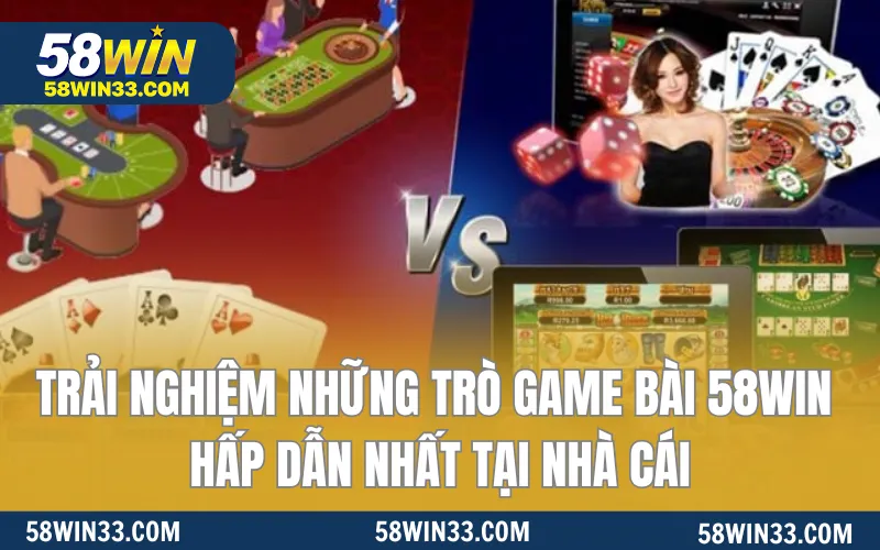 Trải nghiệm những trò game bài 58WIN hấp dẫn nhất tại nhà cái