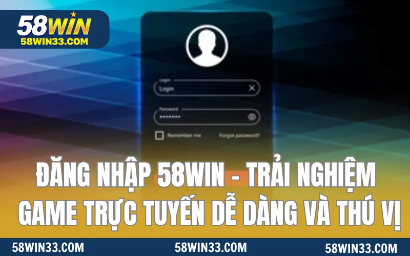 Đăng Nhập 58WIN - Trải Nghiệm Chơi Game Trực Tuyến Dễ Dàng Và Thú Vị