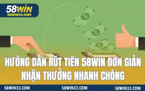 Hướng Dẫn Rút Tiền 58WIN Đơn Giản Nhận Thưởng Nhanh Chóng